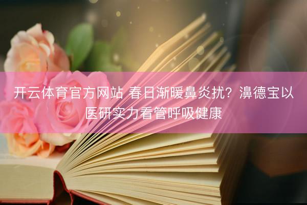开云体育官方网站 春日渐暖鼻炎扰？濞德宝以医研实力看管呼吸健康